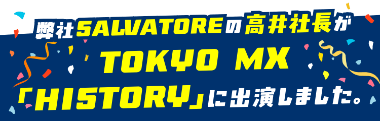 弊社SALVATOREの高井社長がTOKYO MX「HISTORY」に出演しました。